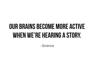 Our brains become more active
when we’re hearing a story.
- Science
 