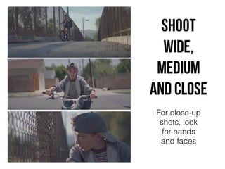 Shoot
wide,
medium
and cLose
For close-up
shots, look
for hands
and faces
 
