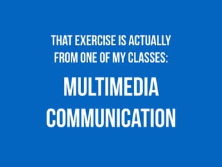 That exercise is actually 
from ONE OF MY CLASSES:
MULTIMEDIA
COMMUNICATION
 
