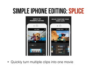 SIMPLE IPHONE EDITING: SPLICE
• Quickly turn multiple clips into one movie
 