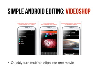 SIMPLE ANDROID EDITING: VIDEOSHOP
• Quickly turn multiple clips into one movie
 