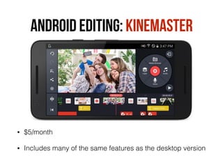 ANDROID EDITING: KINEMASTER
• $5/month
• Includes many of the same features as the desktop version
 