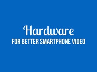 Hardware
FOR BETTER smartphone VIDEO
 