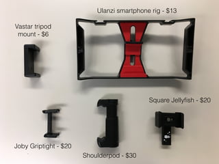 Joby Griptight - $20
Shoulderpod - $30
Square Jellyﬁsh - $20
Ulanzi smartphone rig - $13
Vastar tripod
mount - $6
 