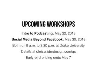 UPCOMING WORKSHOPs
Intro to Podcasting: May 22, 2018
Social Media Beyond Facebook: May 30, 2018
Both run 9 a.m. to 3:30 p.m. at Drake University
Details at chrissniderdesign.com/qc
Early-bird pricing ends May 7
 