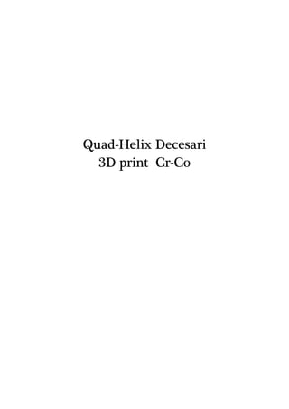 Quad-Helix Decesari
3D print Cr-Co
 