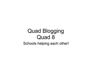 Quad Blogging
     Quad 8
Schools helping each other!
 