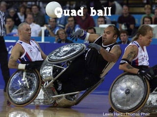 Quad ball
Lewis Hard i Thomas Phair
 