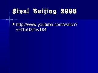 Final Beijing 2008Final Beijing 2008
 http://www.youtube.com/watch?http://www.youtube.com/watch?
v=tToU3l1w164v=tToU3l1w164
 