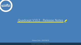 Quadcept V10.2 Release Notes
Copyright © Quadcept, Inc. All Rights Reserved.
Release Date：2020/08/20
 