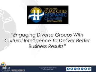 “Engaging Diverse Groups With 
Cultural Intelligence To Deliver Better 
Business Results” 
Copyright © 2014 MFHA 
www.mfha.net 
 