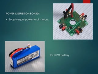 POWER DISTRIBITION BOARD:
• Supply equal power to all motors.
It’s LI-PO battery
 