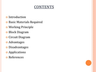 CONTENTS
 Introduction
 Basic Materials Required
 Working Principle
 Block Diagram
 Circuit Diagram
 Advantages
 Disadvantages
 Applications
 References
 