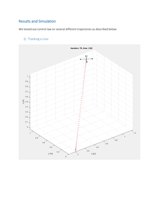 Results and Simulation
We tested out control law on several different trajectories as described below:
1) Tracking a Line:
 