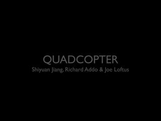QUADCOPTER

Shiyuan Jiang, Richard Addo & Joe Loftus

 