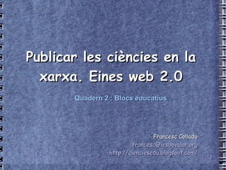 Publicar les ciències en la xarxa. Eines web 2.0 Francesc Collado [email_address] http://cienciesedu.blogspot.com/ Quadern 2 : Blocs educatius 