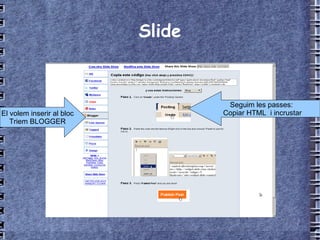 Slide A la fi  guardem El volem inserir al bloc Triem BLOGGER Seguim les passes:  Copiar HTML  i incrustar 