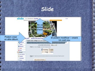 Slide El podem modificar i  crearà Un codi nou Podem crear  un altre àlbum No us oblideu d'eixir 