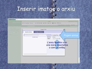 Inserir imatge o arxiu Pugem arxius L'arxiu apareix com una icona descriptiva o com un enllaç 