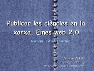 Publicar les ciències en la xarxa. Eines web 2.0 Francesc Collado [email_address] http://cienciesedu.blogspot.com/ Quadern 3 : Wikis  educatius 