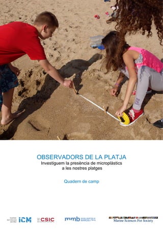 OBSERVADORS DE LA PLATJA
Investiguem la presència de microplàstics
a les nostres platges
Quadern de camp
 