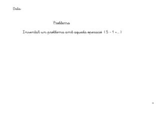 Data:


                         Problema


        Inventa’t
        Inventa t un problema amb aquesta operació ( 5 - 1 =... )




                                                                    18
 