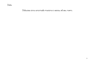 Data:

        Dibuixa cinc animals marins i escriu el seu nom.




                                                           23
 