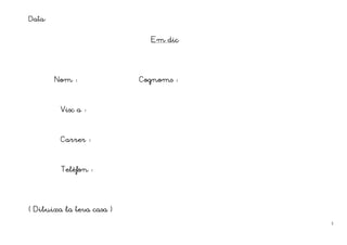 Data:

                             Em dic




        Nom                Cognoms



         Visc a



         Carrer



         Telèfon
         Telèfon




( Dibuixa la teva casa )
                                      3
 