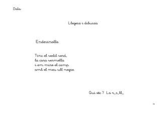 Data:


                               Llegeix i dibuixa




        Endevinalla



        Tinc el vestit verd,
                vermella
        la cara vermella
        i em miro el camp
        amb el meu ull negre.




                                          Qui sóc ? La r_s_ll_


                                                                 34
 