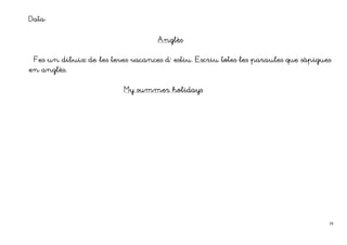 Data:

                                    Anglès
                                    Anglès


 Fes un dibuix de les teves vacances d´ estiu. Escriu totes les paraules que sàpigues
en anglès.
   anglè


                          My summer holidays




                                                                                    38
 