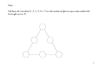 Data:

Col·
Col·loca els nombres 2, 3, 4, 5, 6 i 7 en els cercles de forma que cada costat del
triangle sumi 12.




                                                                                     39
 