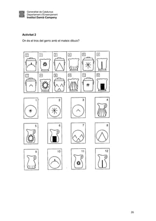 Generalitat de Catalunya
   Departament d’Ensenyament
   Institut Damià Campeny




Activitat 2

On és el tros del gerro amb el mateix dibuix?




                                                26
 
