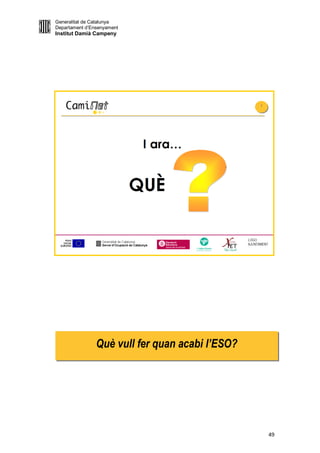 Generalitat de Catalunya
Departament d’Ensenyament
Institut Damià Campeny




                Què vull fer quan acabi l’ESO?




                                                 49
 