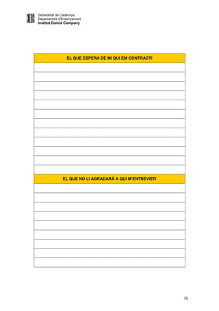 Generalitat de Catalunya
Departament d’Ensenyament
Institut Damià Campeny




                EL QUE ESPERA DE MI QUI EM CONTRACTI




              EL QUE NO LI AGRADARÀ A QUI M’ENTREVISTI




                                                         75
 