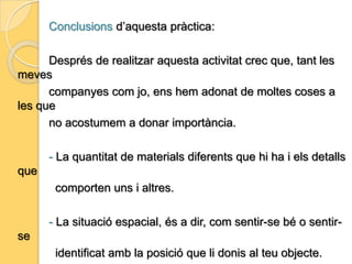 Les diferents hombres que et poden quedar si il·lumines el paper des de un punt o des de un altre.3. Objecte personalPer a aquesta tercera activitat hem treballat un cop més amb les mans i els papers,    però el material principal d’aquesta    pràctica ha estat un objecte    personal que nosaltres hem hagut    de portar de casa.Objectiu:Utilitzar aquest objecte i les seves característiques per desprès poder col·locar-lo en l’espai de la manera que nosaltres volguéssim.