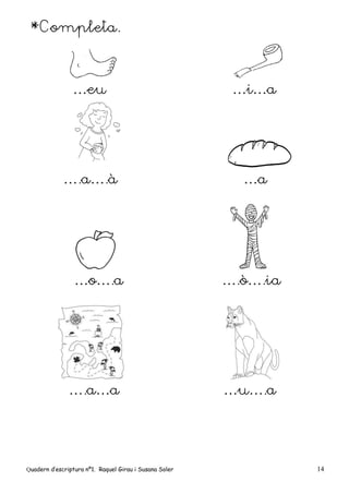 Quadern d’escriptura nº1. Raquel Girau i Susana Soler 14
*Completa.
…eu …i…a
….a….à …a
…o….a ….ò….ia
….a…a …u….a
 