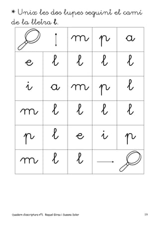 Quadern d’escriptura nº1. Raquel Girau i Susana Soler 19
* Unix les dos lupes seguint el camí
de la lletra l.
m p a
e l l l l
i a m p l
m l l l l
p l e i p
m l l
 