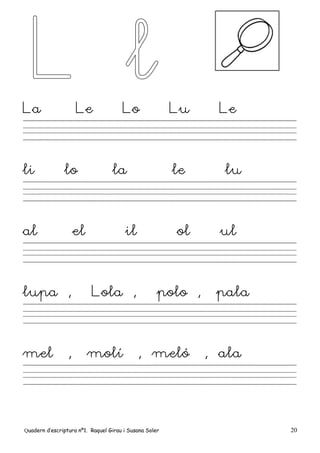 Quadern d’escriptura nº1. Raquel Girau i Susana Soler 20
La Le Lo Lu Le
li lo la le lu
al el il ol ul
lupa , Lola , polo , pala
mel , molí , meló , ala
 