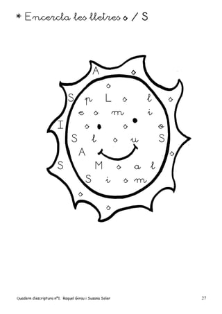 Quadern d’escriptura nº1. Raquel Girau i Susana Soler 27
* Encercla les lletres s / S
A s
s
S p L s l s
e s m i
I s s o
S l s u S
A s
S M s a l
S i s m
s
s
 