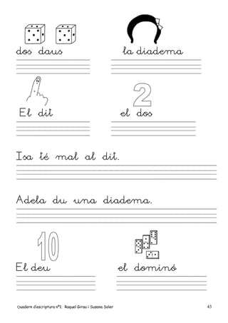 Quadern d’escriptura nº1. Raquel Girau i Susana Soler 43
dos daus la diadema
El dit el dos
Isa té mal al dit.
Adela du una diadema.
El deu el dominó
 