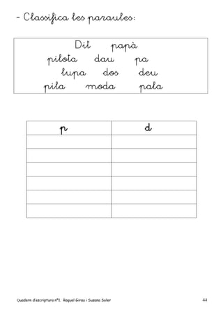 Quadern d’escriptura nº1. Raquel Girau i Susana Soler 44
- Classifica les paraules:
Dit papà
pilota dau pa
lupa dos deu
pila moda pala
p d
 