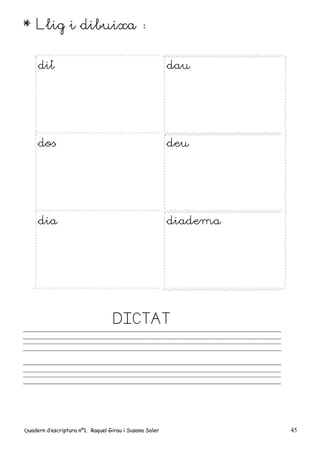 Quadern d’escriptura nº1. Raquel Girau i Susana Soler 45
* Llig i dibuixa :
dit dau
dos deu
dia diadema
DICTAT
 