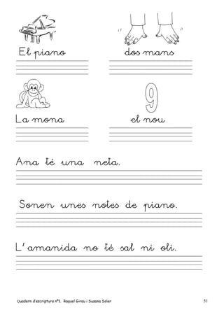 Quadern d’escriptura nº1. Raquel Girau i Susana Soler 51
El piano dos mans
La mona el nou
Ana té una neta.
Sonen unes notes de piano.
L’ amanida no té sal ni oli.
 