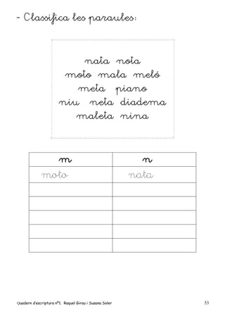 Quadern d’escriptura nº1. Raquel Girau i Susana Soler 53
- Classifica les paraules:
nata nota
moto mala meló
meta piano
niu neta diadema
maleta nina
m n
moto nata
 
