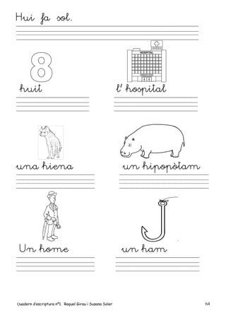 Quadern d’escriptura nº1. Raquel Girau i Susana Soler 64
Hui fa sol.
huit l’ hospital
una hiena un hipopòtam
Un home un ham
 