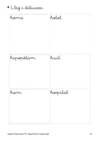 Quadern d’escriptura nº1. Raquel Girau i Susana Soler 66
* Llig i dibuixa:
home hotel
hipopòtam huit
ham hospital
 
