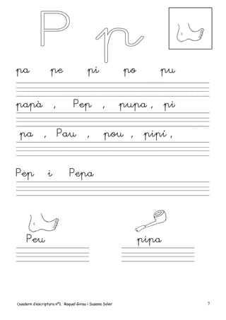 Quadern d’escriptura nº1. Raquel Girau i Susana Soler 7
pa pe pi po pu
papà , Pep , pupa , pi
pa , Pau , pou , pipí ,
Pep i Pepa
Peu pipa
 