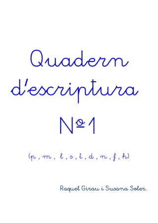 Quadern
d’escriptura
Nº1
(p , m ,– l , s , t , d , n , f , h)
Raquel Girau i Susana Soler.
 