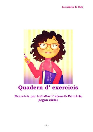 La carpeta de Olga
Quadern d’ exercicis
Exercicis per treballar l’ atenció Primària
(segon cicle)
- 1 -
 