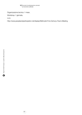 |

13 Strumenti di partecipazione volontari
	 con tecniche codificate

Organizzazione tecnica: 1 mese.
Workshop: 1 giornata.
Link

Regione Emilia-Romagna | i quaderni della partecipazione

http://www.peopleandparticipation.net/display/Methods/21st+Century+Town+Meeting

150

 